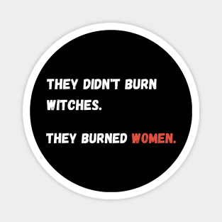 They didn't burn witches. they burned women. Magnet